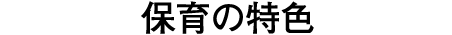教育・保育の特色
